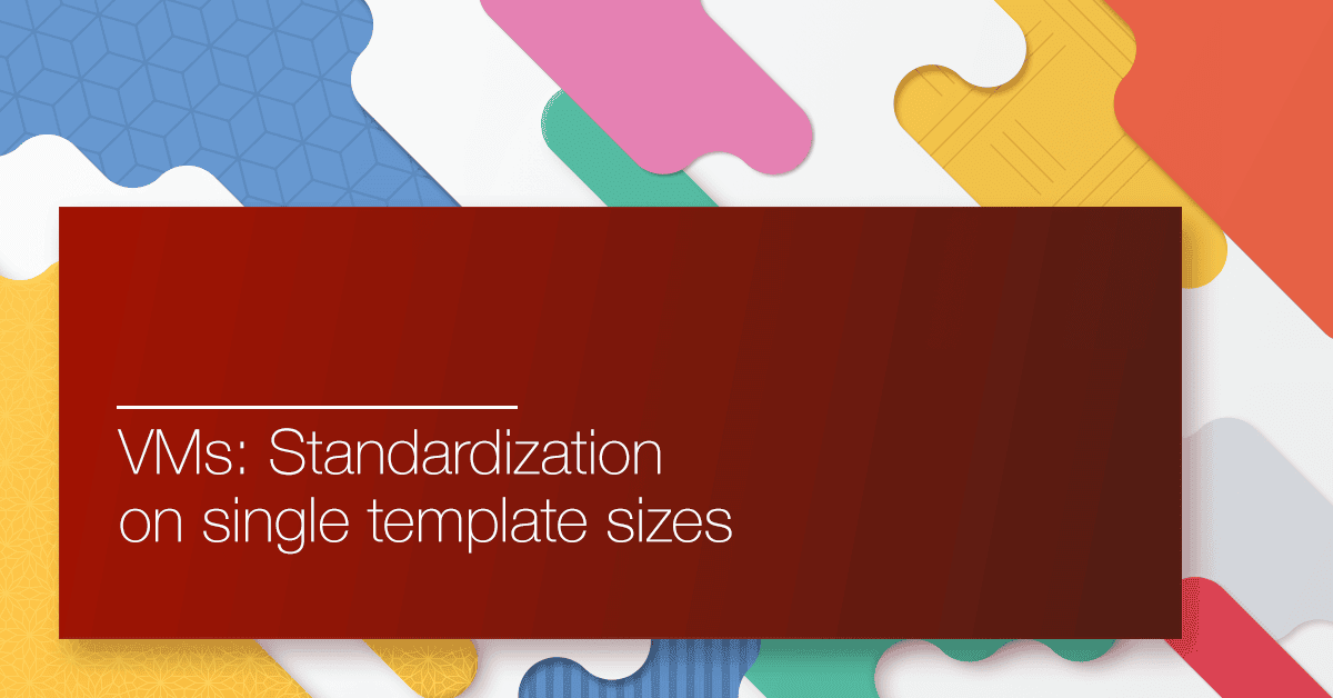 VMs: Standardization on single template sizes