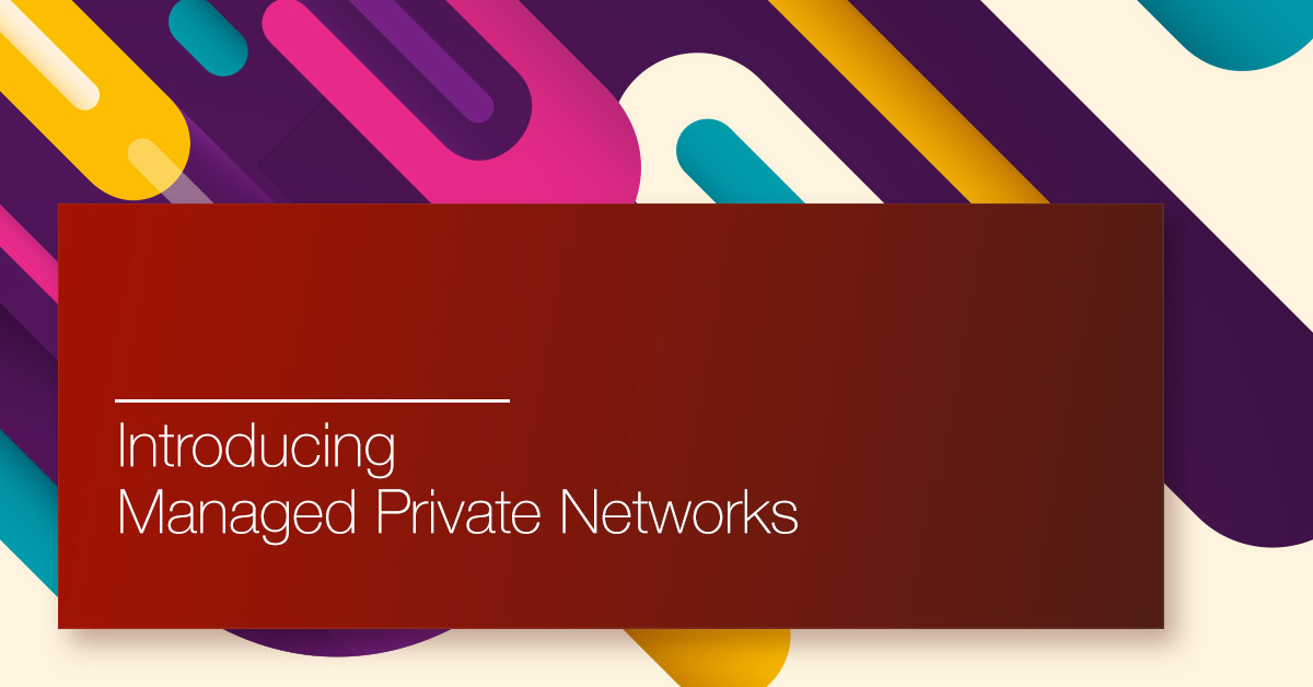 Introducing managed private networks