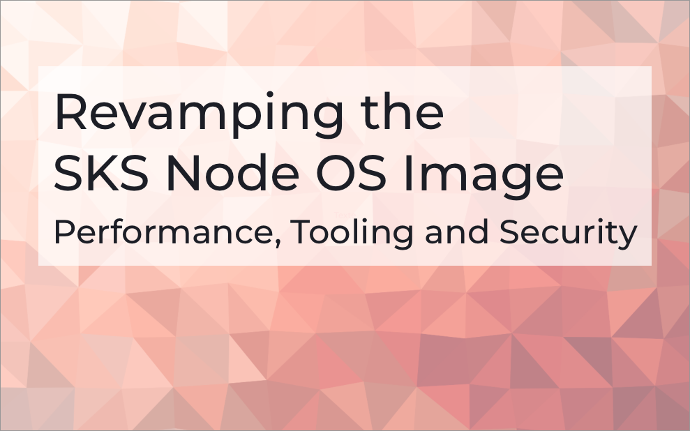Revamping the SKS Node OS Image: Performance, Tooling, and Security